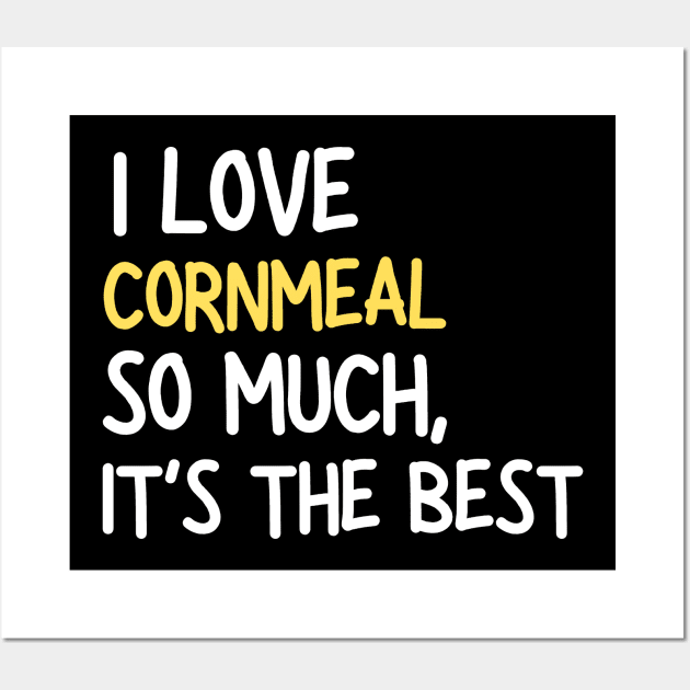 I Love Cornmeal So Much It's The Best Wall Art by Mojakolane